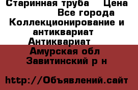 Старинная труба  › Цена ­ 20 000 - Все города Коллекционирование и антиквариат » Антиквариат   . Амурская обл.,Завитинский р-н